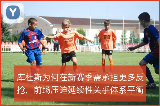 库杜斯为何在新赛季需承担更多反抢,前场压迫延续性关乎体系平衡