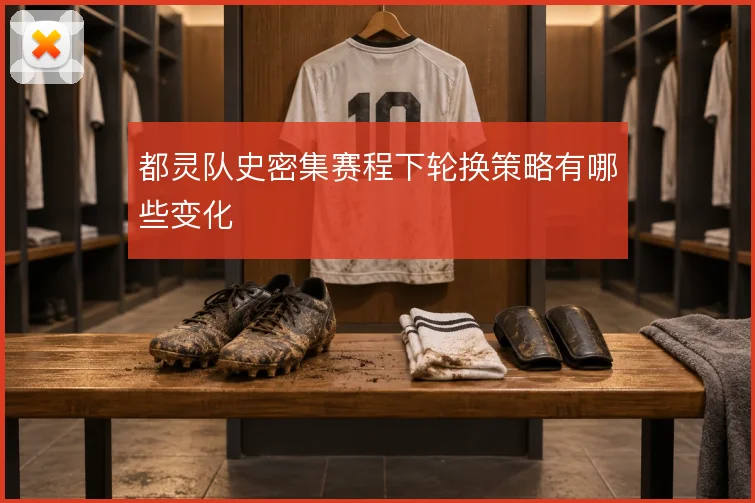 都灵队史密集赛程下轮换策略有哪些变化