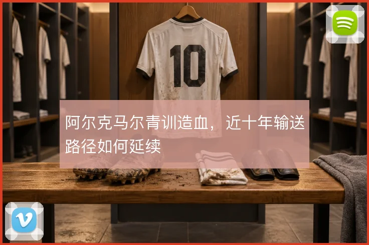 阿尔克马尔青训造血，近十年输送路径如何延续