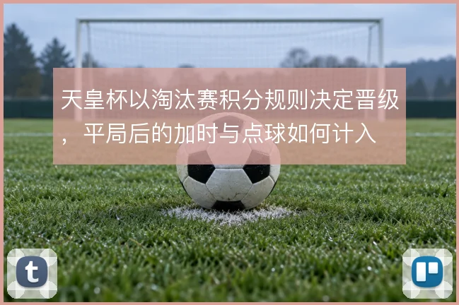 天皇杯以淘汰赛积分规则决定晋级，平局后的加时与点球如何计入