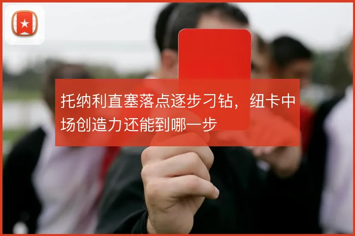 托纳利直塞落点逐步刁钻，纽卡中场创造力还能到哪一步