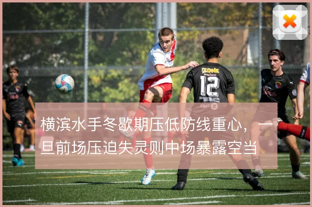 横滨水手冬歇期压低防线重心,一旦前场压迫失灵则中场暴露空当