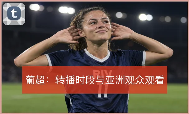 葡超:转播时段与亚洲观众观看