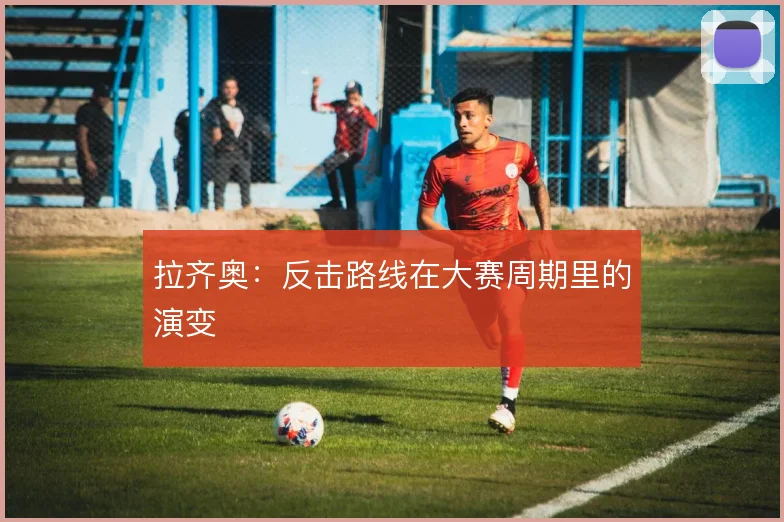 拉齐奥:反击路线在大赛周期里的演变