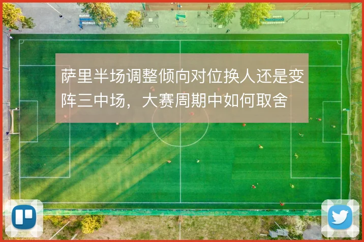 萨里半场调整倾向对位换人还是变阵三中场,大赛周期中如何取舍
