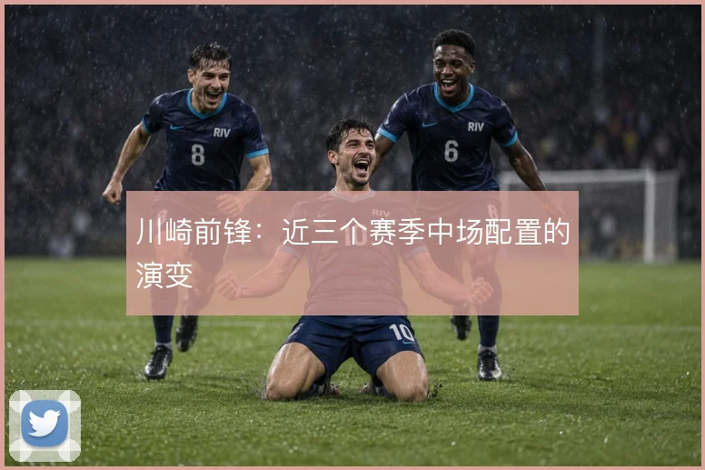 川崎前锋：近三个赛季中场配置的演变