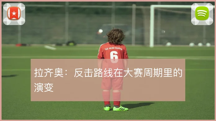 拉齐奥:反击路线在大赛周期里的演变