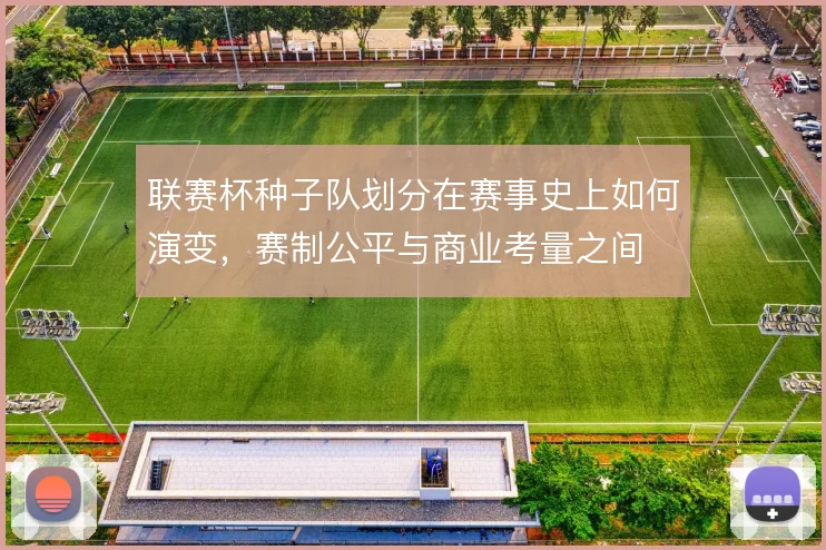 联赛杯种子队划分在赛事史上如何演变，赛制公平与商业考量之间