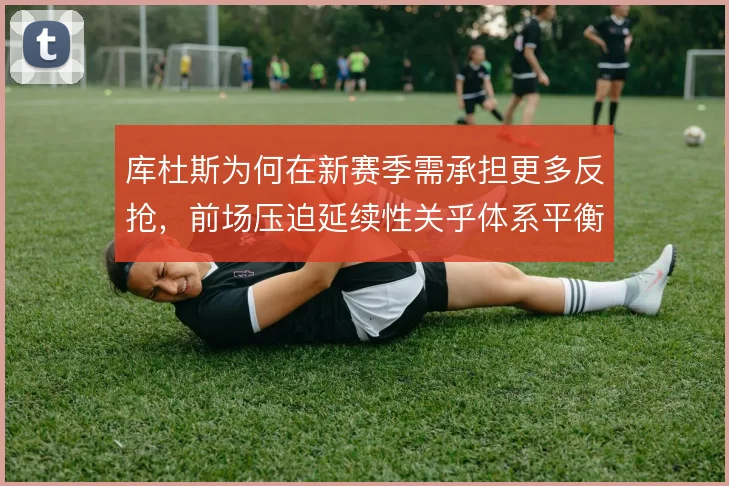 库杜斯为何在新赛季需承担更多反抢,前场压迫延续性关乎体系平衡