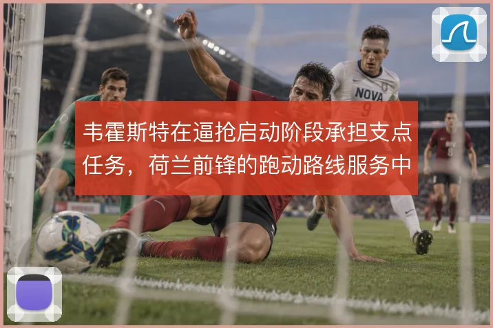 韦霍斯特在逼抢启动阶段承担支点任务,荷兰前锋的跑动路线服务中场压迫