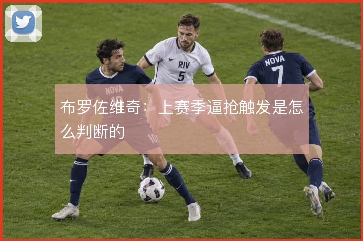 布罗佐维奇：上赛季逼抢触发是怎么判断的