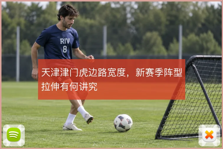 天津津门虎边路宽度,新赛季阵型拉伸有何讲究