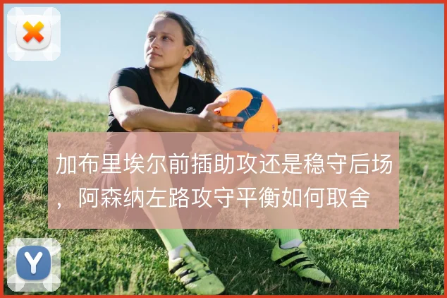 加布里埃尔前插助攻还是稳守后场，阿森纳左路攻守平衡如何取舍