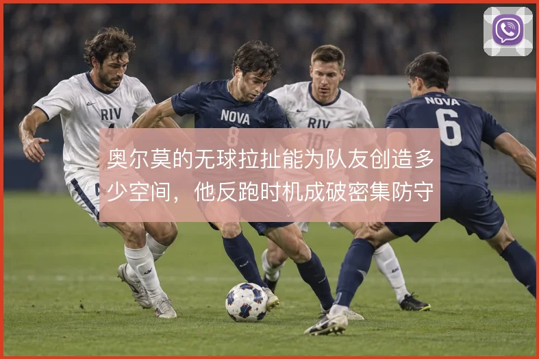 奥尔莫的无球拉扯能为队友创造多少空间，他反跑时机成破密集防守关键
