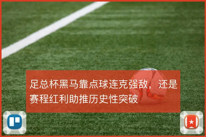 足总杯黑马靠点球连克强敌,还是赛程红利助推历史性突破