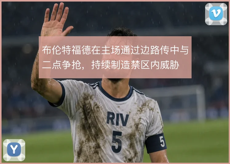 布伦特福德在主场通过边路传中与二点争抢,持续制造禁区内威胁