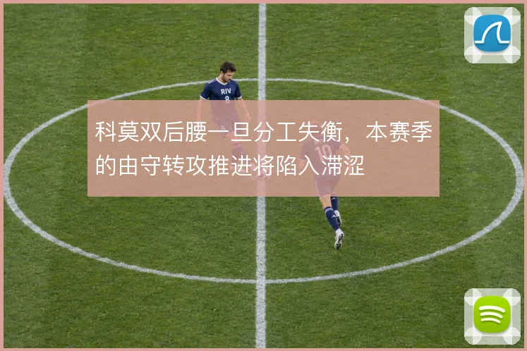 科莫双后腰一旦分工失衡，本赛季的由守转攻推进将陷入滞涩