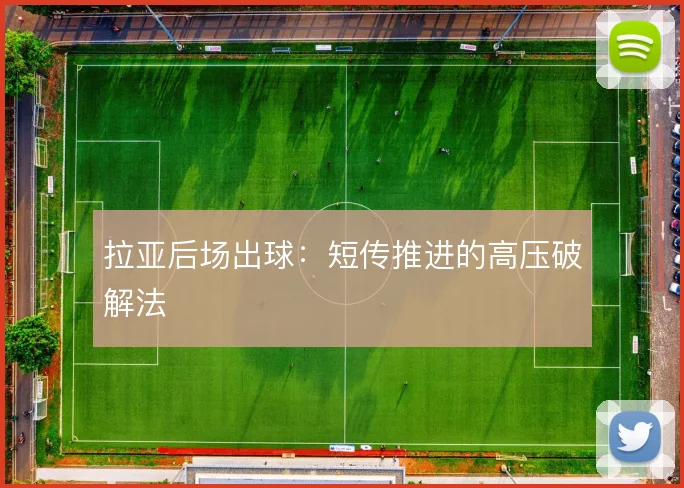 拉亚后场出球:短传推进的高压破解法