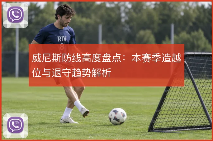 威尼斯防线高度盘点:本赛季造越位与退守趋势解析