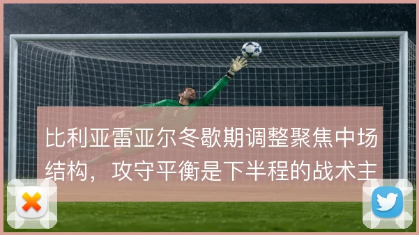 比利亚雷亚尔冬歇期调整聚焦中场结构,攻守平衡是下半程的战术主线