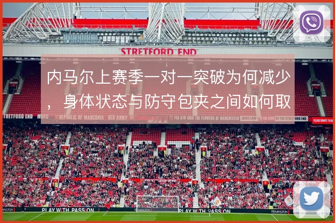 内马尔上赛季一对一突破为何减少，身体状态与防守包夹之间如何取舍