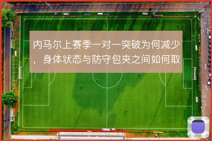 内马尔上赛季一对一突破为何减少，身体状态与防守包夹之间如何取舍