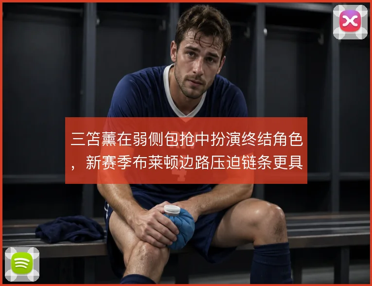三笘薰在弱侧包抢中扮演终结角色，新赛季布莱顿边路压迫链条更具层次