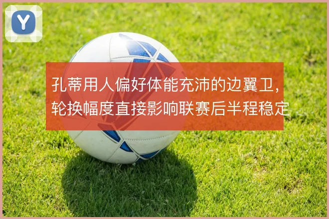 孔蒂用人偏好体能充沛的边翼卫，轮换幅度直接影响联赛后半程稳定性